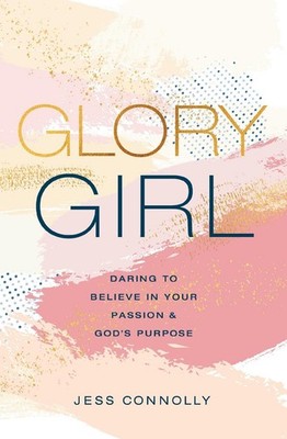 Glory Girl: Daring to Believe in Your Passion and God's Purpose by Jess Connolly