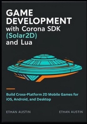 Game Development with Corona SDK (Solar2D) and Lua: Build Cross-Platform 2D Mobi