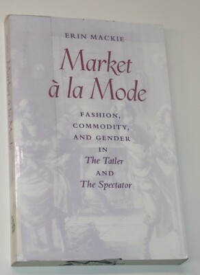 Market à la Mode : Fashion, Commodity, and Gender in the Tatler and the Spectato