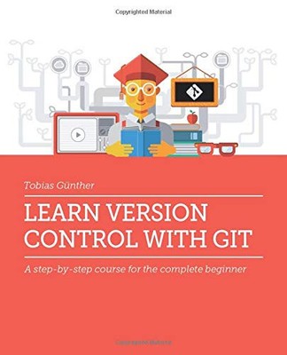 Learn Version Control with Git: A step-by-step course for the complete begin...
