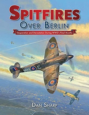 Spitfires Over Berlin: Desperation and Devastation Dur... by Sharp, Dan Hardback