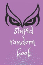 Stupid Random Book: A Wisdom Book to Shed the Light on Life, Love, and Nearly No