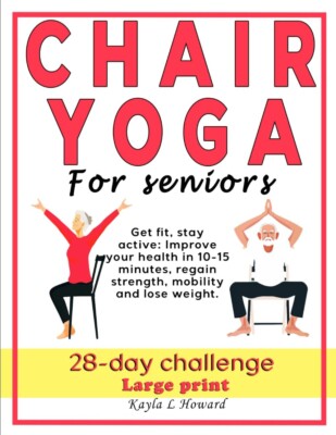 Chair yoga for seniors: Get fit, stay active: Improve your health in 10-15 min