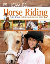 How To...Horse Riding: A Step-by-Step Guide to Mastering Your Skills by DK Book