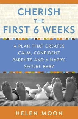 Cherish the First Six Weeks: A Plan that Creates Calm, Confident Parents and a H