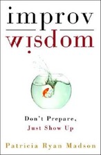Improv Wisdom: Don't Prepare, Just Show Up by Madson, Patricia Ryan [Hardback]
