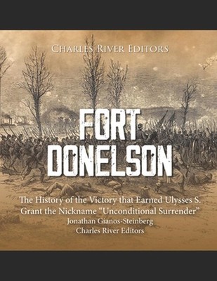 Fort Donelson: The History of the Victory that Earned Ulysses S. Grant the Nickn