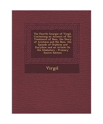 The Fourth Georgic of Virgil, Containing an Account of the Treatment of Bees, th