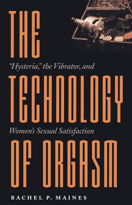 The Technology of Orgasm: ''Hysteria,'' the Vibrator, and Women's Sexual Satis...