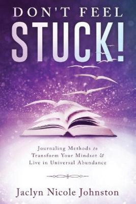 Don't Feel Stuck!: Journaling Methods to Transform Your Mindset & Live in