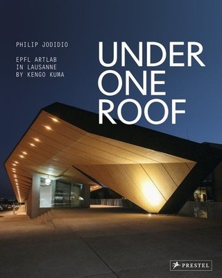 Under One Roof EPFL ArtLab in Lausanne by Kengo Kuma Jodidio, Philip: