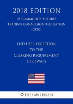 End-User Exception to the Clearing Requirement for Swaps (Us Commodity Future...