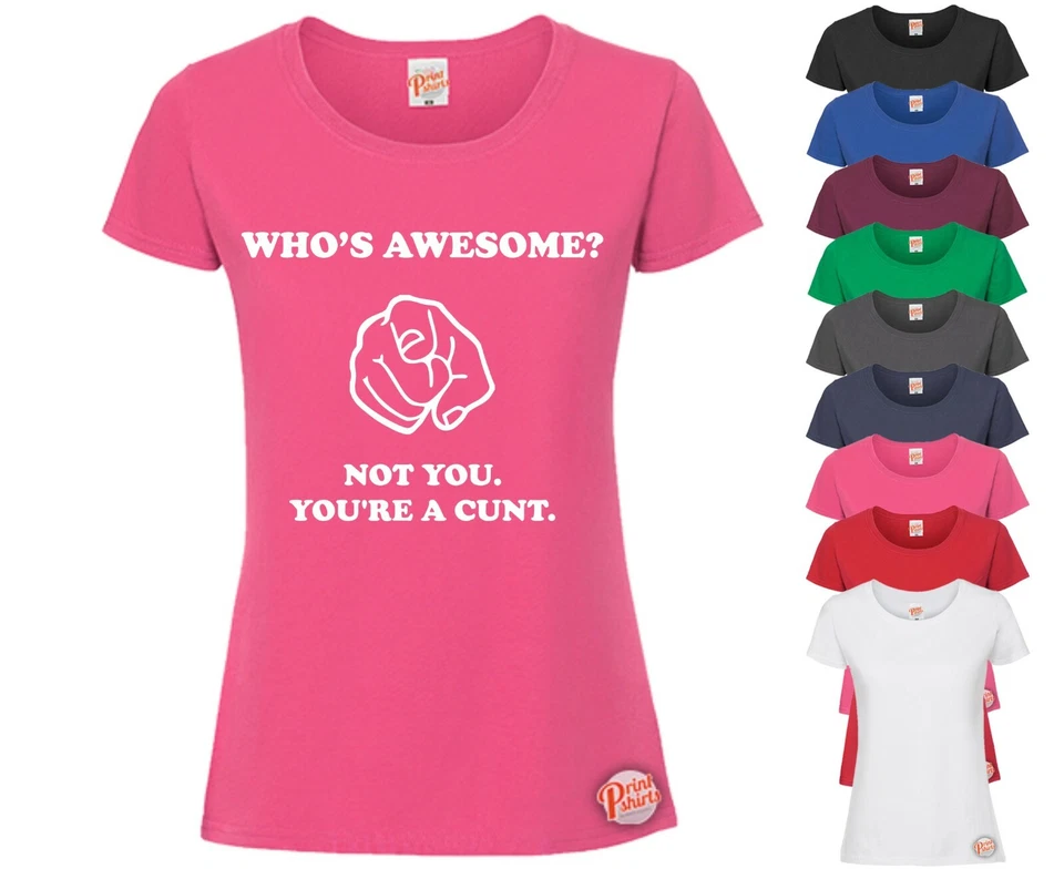 PRINT SHIRTS UK WHO'S AWESOME? NOT YOU C*NT! LADIES Funny T-Shirt, Slogan Tee Rude Gift Joke
