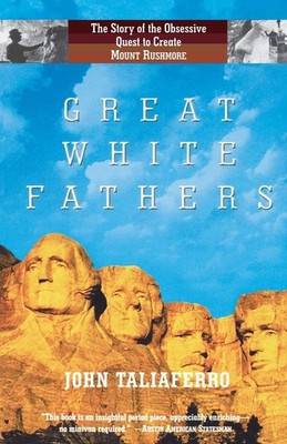 Great White Fathers: The True Story of Gutzon Borglum and His Obsessive Ques...
