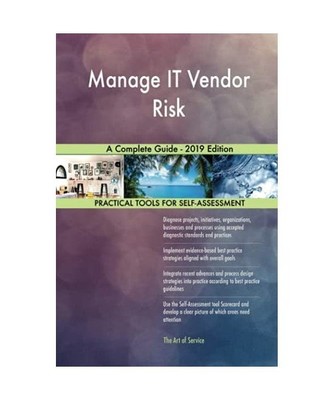 Manage IT Vendor Risk A Complete Guide - 2019 Edition, Gerardus Blokdyk