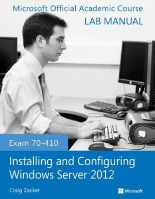 Exam 70-410 Installing and Configuring Windows Server 2012 Lab Manual - GOOD