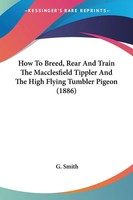How To Breed, Rear And Train The Macclesfield Tippler And The High Flying...