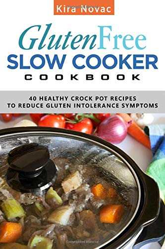 Gluten-Free Slow Cooker Cookbook: 40 Healthy Crock Pot Recipes to Reduce Gluten