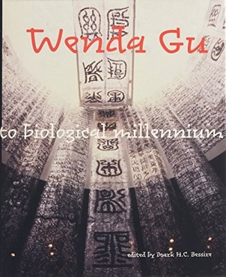 WENDA GU: ART FROM MIDDLE KINGDOM TO BIOLOGICAL MILLENNIUM By Mark H C Bessire