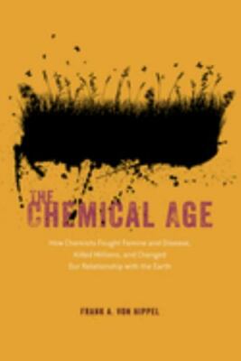 The Chemical Age: How Chemists Fought Famine and Disease, Killed Millions, and..