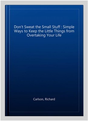 Don't Sweat the Small Stuff : Simple Ways to Keep the Little Things from Over...