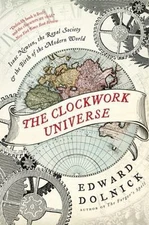 The Clockwork Universe: Isaac Newton, the Royal Society, and the Birth of the Mo