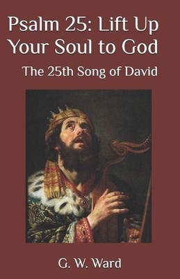 Psalm 25: Lift Up Your Soul to God: The 25th Song of David by G.W. Ward Paperbac