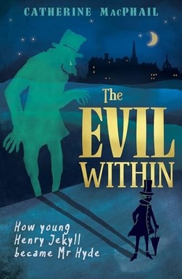 The Evil Within: How Young Henry Jekyll Became Mr Hyde by MacPhail, Catherine
