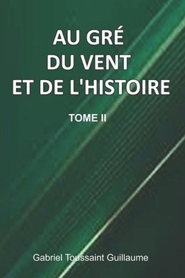 Au Gr Du Vent Et De L'Histoire Tome II by Gabriel Toussaint Guillaume (French) P