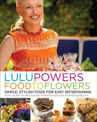 Lulu Powers Food to Flowers: Simple, Stylish Food for Easy Entertaining - GOOD