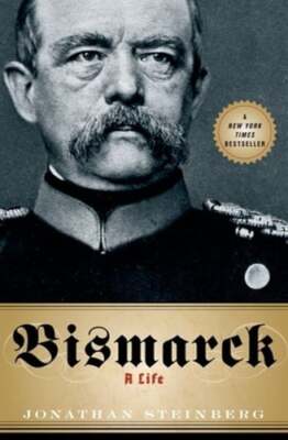 Bismarck: A Life by M.D. Steinberg, Jonathan: New