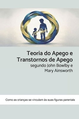Teoria do Apego e Transtornos de Apego segundo John Bowlby e Mary Ainsworth: Com