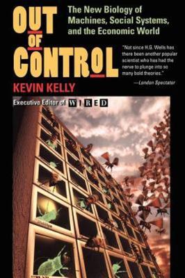 Out of Control: The New Biology of Machines, Social Systems, and the Economic...