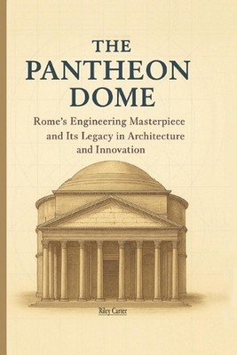 The Pantheon Dome: Rome's Engineering Masterpiece and Its Legacy in Architecture