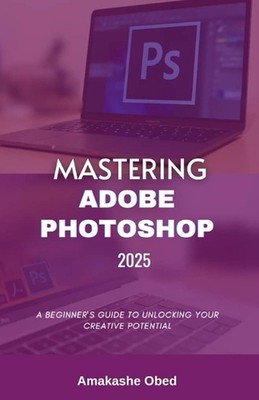 Adobe Photoshop 2025 meistern: Ein Leitfaden für Anfänger zum Freischalten Ihres kreativen Po