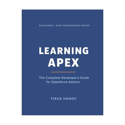 Learning Apex: The Complete Developer's Guide for Salesforce Admins: Learn ho...