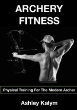 Archery Fitness: Physical Training for The Modern Archer by Ashley Kalym (Englis