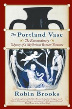 The Portland Vase: The Extraordinary Odyssey of a Mysterious Roman Treasure - A,