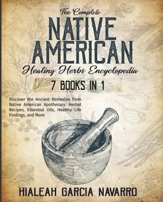 The Complete Native American Healing Herbs Encyclopedia -Hialeah Garcia Navarro