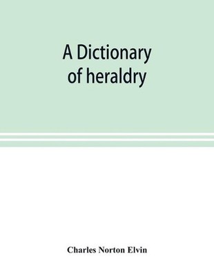 A dictionary of heraldry, with upwards of two thousand five hundred illustration