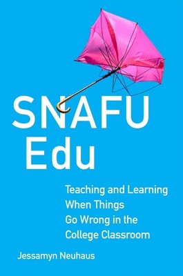Snafu Edu Volume 6: Teaching and Learning When Things Go Wrong in the College Cl