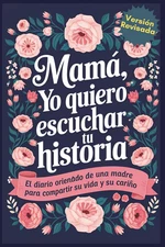 Mama Yo Quiero Escuchar Tu Historia: Mamá Cuentame de Ti, El Diario Orientado De