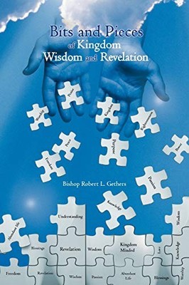 Bits and Pieces of Kingdom Wisdom and Revelation by Bishop Robert L. Gethers ...
