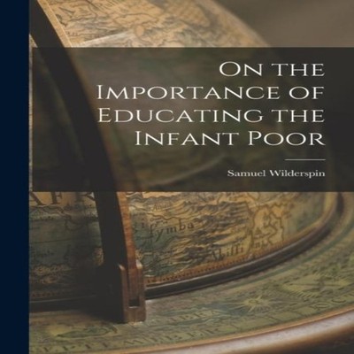 On the Importance of Educating the Infant Poor Samuel Wilderspin