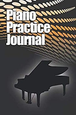 Piano Practice Journal : Weekly and Daily Log Book for Pianists,
