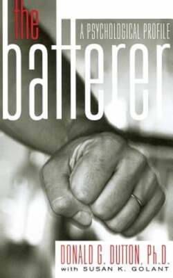 The Batterer: A Psychological Profile by Donald G Dutton: New
