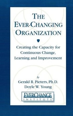 The Ever Changing Organization: Creating the Capacity for Continuous Change,
