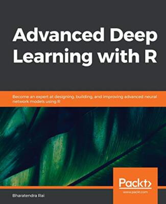 Advanced Deep Learning with R: Become an expert at designing, building, and ...