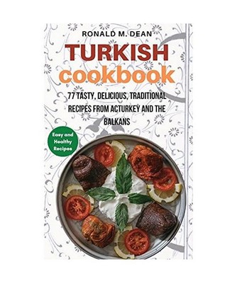 Turkish Cookbook: 77 tasty, delicious, Traditional Recipes from Turkey and the B