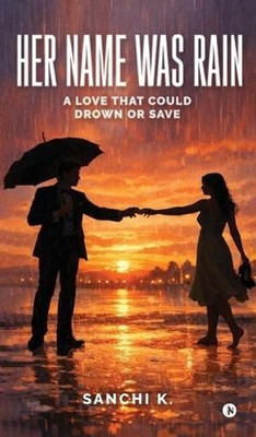 Her Name Was Rain: A Love That Could Drown or Save by Sanchi K. Hardcover Book